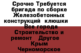 Срочно Требуется бригада по сборке Железобетонных конструкций (клюшки).  - Все города Строительство и ремонт » Другое   . Крым,Черноморское